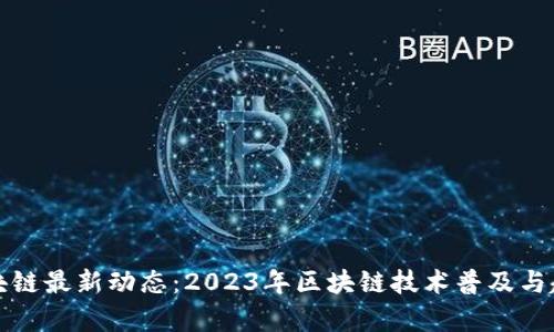 全球区块链最新动态：2023年区块链技术普及与趋势分析