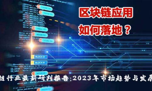 区块链行业最新研判报告：2023年市场趋势与发展机会