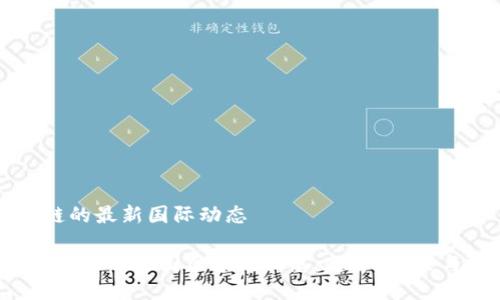 关于区块链的最新国际动态

解读2023年最新外国区块链消息：趋势、政策与技术革新