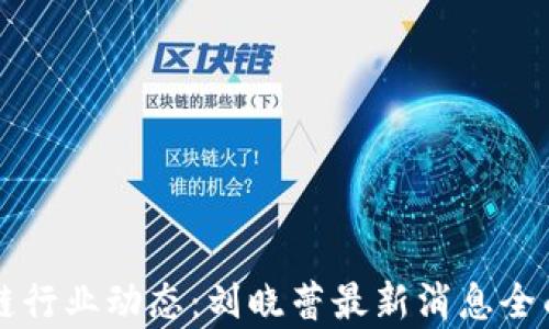 
区块链行业动态：刘晓蕾最新消息全面解析