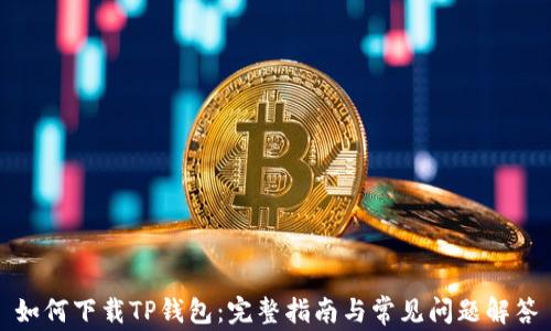 
如何下载TP钱包：完整指南与常见问题解答