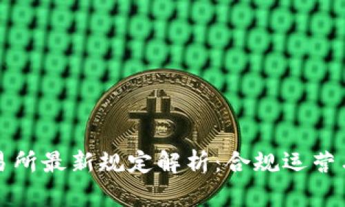 区块链交易所最新规定解析：合规运营与市场趋势