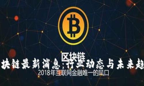 库云区块链最新消息：行业动态与未来趋势分析