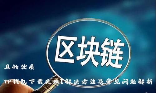 且的优质

TP钱包下载失败？解决方法及常见问题解析