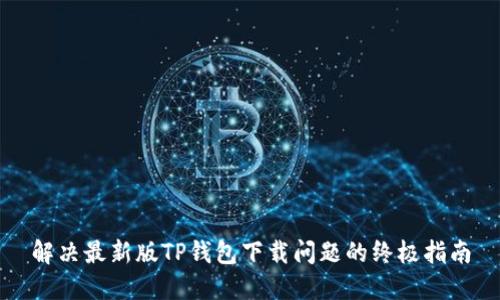 解决最新版TP钱包下载问题的终极指南