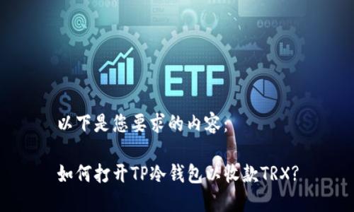 以下是您要求的内容：

如何打开TP冷钱包以收款TRX?