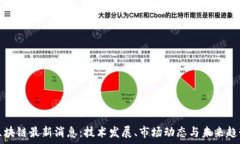   刘戈区块链最新消息：技术发展、市场动态与未