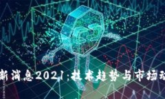 区块链最新消息2021：技术趋势与市场动态全解析