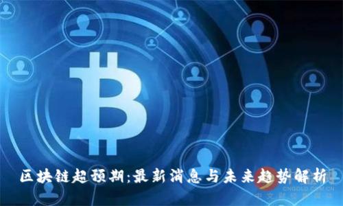 区块链超预期：最新消息与未来趋势解析