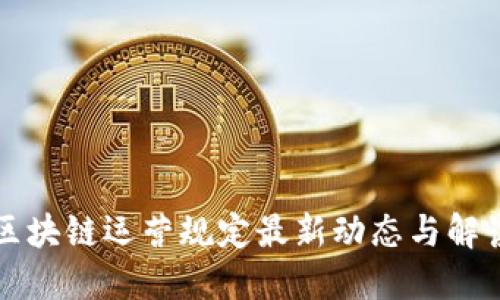 区块链运营规定最新动态与解读