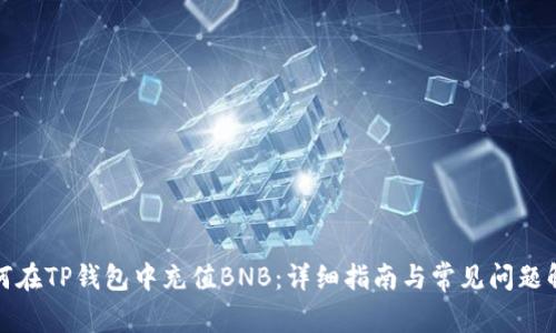 如何在TP钱包中充值BNB：详细指南与常见问题解答