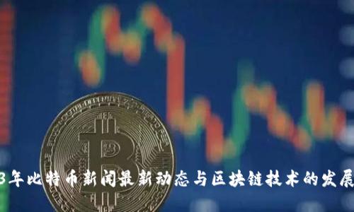 2023年比特币新闻最新动态与区块链技术的发展趋势