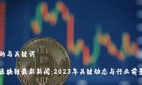 思考的与关键词

广东区块链最新新闻：2023年关键动态与行业前景透析