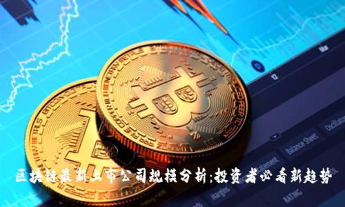 区块链最新上市公司规模分析：投资者必看新趋势