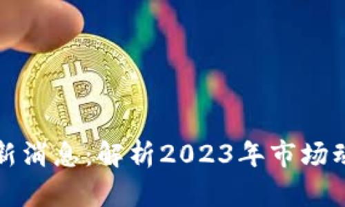 区块链特币最新消息：解析2023年市场动态与未来趋势