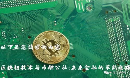 以下是您请求的内容：


区块链技术与币燃公社：未来金融的革新之路