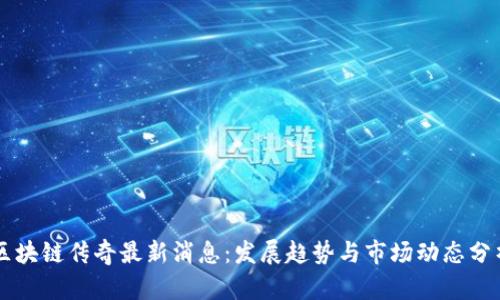 区块链传奇最新消息：发展趋势与市场动态分析