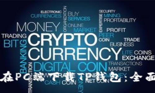 :
如何在PC端下载TP钱包：全面指南