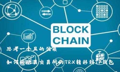 思考一个且的优质

如何将欧易交易所的TRX转移到TP钱包