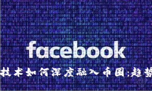 区块链技术如何深度融入币圈：趋势与未来