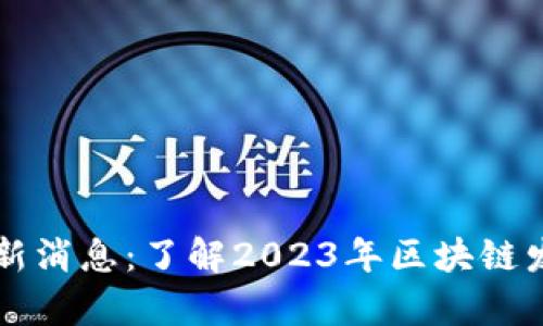 周玥区块链最新消息：了解2023年区块链发展的前沿动态