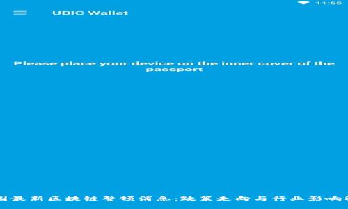 中国最新区块链整顿消息：政策走向与行业影响解读