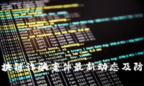 常德区块链诈骗案件最新动态及防范措施