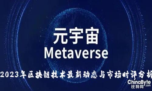 2023年区块链技术最新动态与市场时评分析