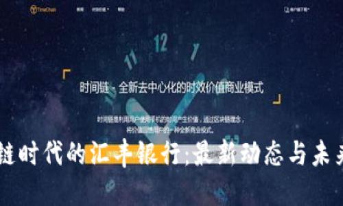 区块链时代的汇丰银行：最新动态与未来展望