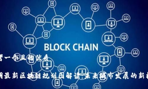 思考一个且的优质

昆明最新区块链规划图解读：未来城市发展的新机遇