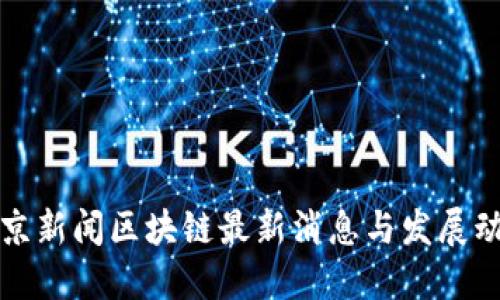 北京新闻区块链最新消息与发展动态