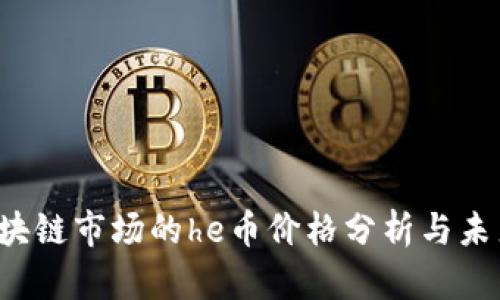 2023年区块链市场的he币价格分析与未来趋势展望