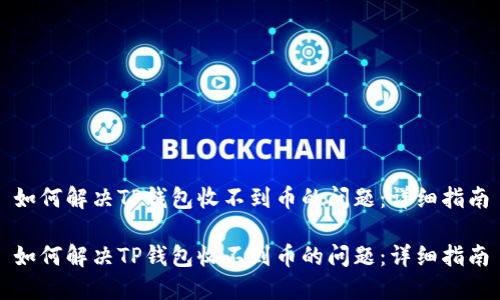 如何解决TP钱包收不到币的问题：详细指南

如何解决TP钱包收不到币的问题：详细指南