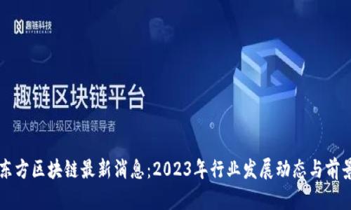 华特东方区块链最新消息：2023年行业发展动态与前景分析