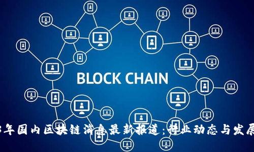 2023年国内区块链消息最新报道：行业动态与发展趋势