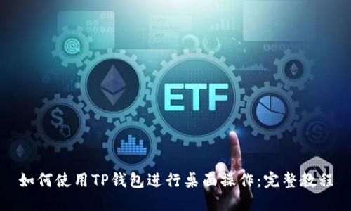 如何使用TP钱包进行桌面操作：完整教程