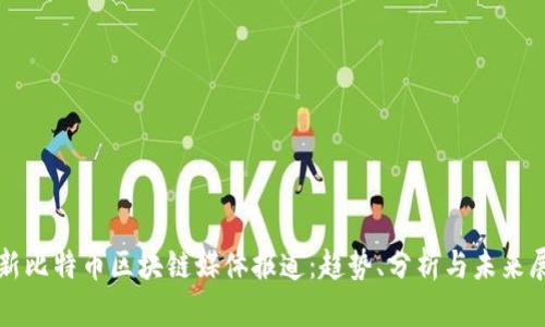 最新比特币区块链媒体报道：趋势、分析与未来展望