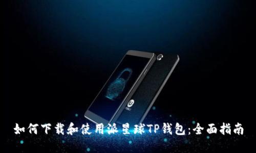 如何下载和使用派星球TP钱包：全面指南