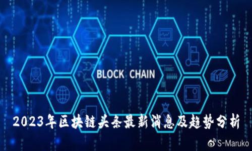 2023年区块链头条最新消息及趋势分析