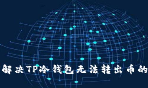 如何解决TP冷钱包无法转出币的问题