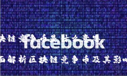 区块链竞争币是什么意思

全面解析区块链竞争币及其影响力