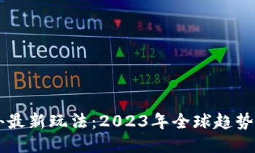 区块链国外最新玩法：2023年全球趋势与应用探索