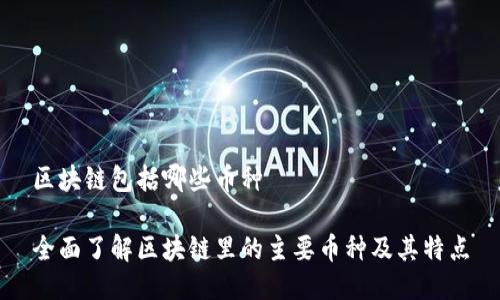 区块链包括哪些币种

全面了解区块链里的主要币种及其特点