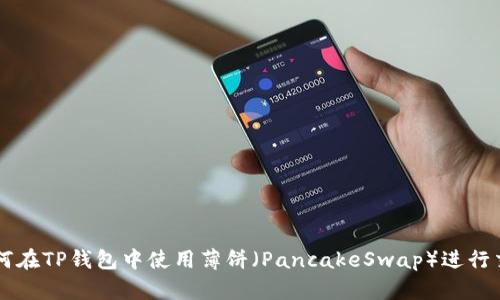 如何在TP钱包中使用薄饼（PancakeSwap）进行交易
