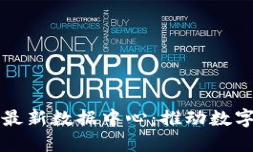 全球区块链最新数据中心：推动数字资产的未来