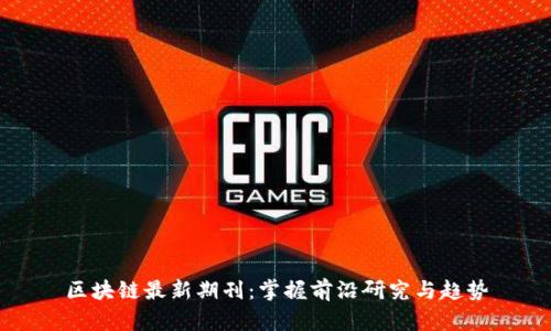 区块链最新期刊：掌握前沿研究与趋势