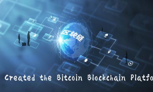 Who Created the Bitcoin Blockchain Platform?