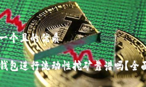 思考一个且的优质

用TP钱包进行流动性挖矿靠谱吗？全面解析