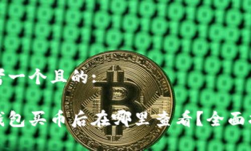思考一个且的:

tp钱包买币后在哪里查看？全面指南