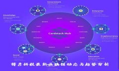 博彦科技最新区块链动态与趋势分析
